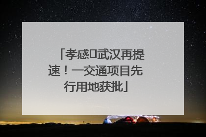 孝感⇋武汉再提速！一交通项目先行用地获批