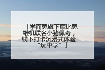 学而思旗下摩比思维机联名小猪佩奇，线下打卡沉浸式体验“玩中学”