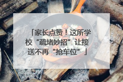 家长点赞！这所学校“疏堵妙招”让接送不再“抢车位”