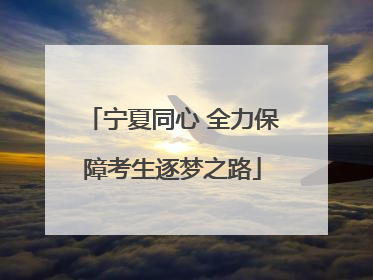 宁夏同心 全力保障考生逐梦之路