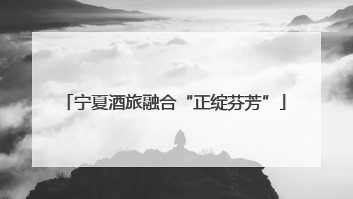 宁夏酒旅融合“正绽芬芳”