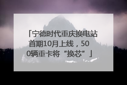 宁德时代重庆换电站首期10月上线，500辆重卡将“换芯”
