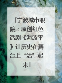 宁波城市职院：原创红色话剧《海波平》让历史在舞台上“活”起来