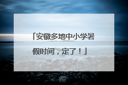 安徽多地中小学暑假时间，定了！