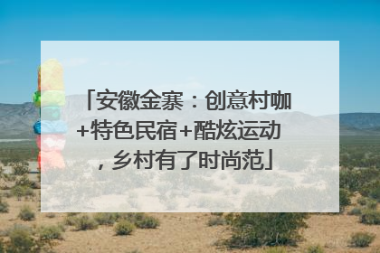 安徽金寨：创意村咖+特色民宿+酷炫运动，乡村有了时尚范