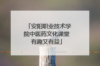 安阳职业技术学院中医药文化课堂有趣又有益