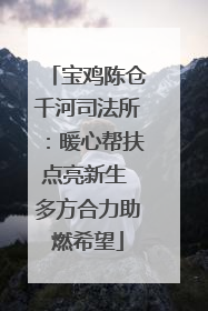 宝鸡陈仓千河司法所：暖心帮扶点亮新生 多方合力助燃希望