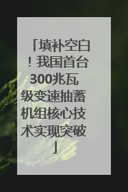 填补空白！我国首台300兆瓦级变速抽蓄机组核心技术实现突破