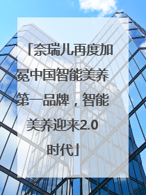 奈瑞儿再度加冕中国智能美养第一品牌，智能美养迎来2.0时代