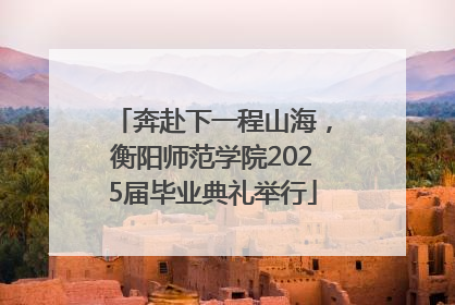 奔赴下一程山海，衡阳师范学院2025届毕业典礼举行