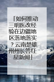 如何推动三明医改经验在边疆地区落地落实？云南楚雄州州长答红星新闻