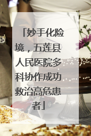妙手化险境，五莲县人民医院多科协作成功救治高危患者