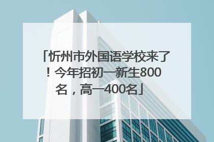 忻州市外国语学校来了！今年招初一新生800名，高一400名