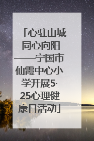 心驻山城 同心向阳——宁国市仙霞中心小学开展5·25心理健康日活动