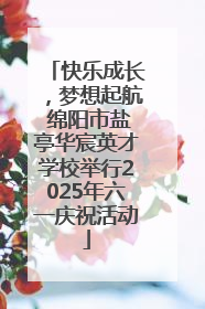 快乐成长，梦想起航 绵阳市盐亭华宸英才学校举行2025年六一庆祝活动