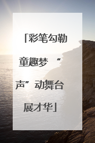 彩笔勾勒童趣梦 “声”动舞台展才华