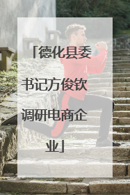 德化县委书记方俊钦调研电商企业