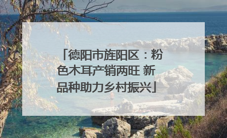 德阳市旌阳区：粉色木耳产销两旺 新品种助力乡村振兴