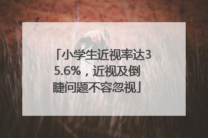 小学生近视率达35.6%，近视及倒睫问题不容忽视