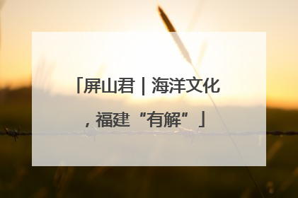 屏山君｜海洋文化，福建“有解”