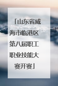 山东省威海市临港区第八届职工职业技能大赛开赛