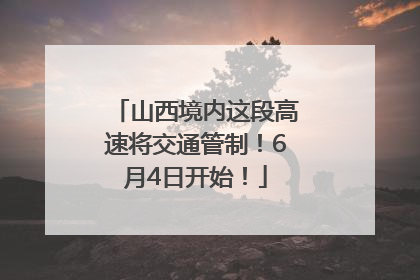 山西境内这段高速将交通管制！6月4日开始！