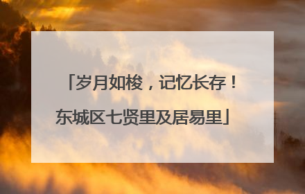 岁月如梭，记忆长存！东城区七贤里及居易里