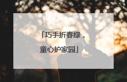 巧手折春绿，童心护家园