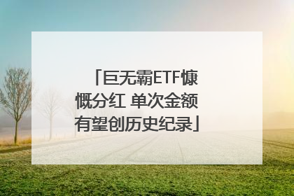 巨无霸ETF慷慨分红 单次金额有望创历史纪录