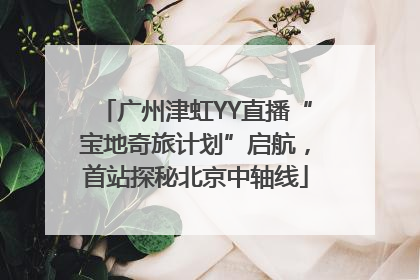 广州津虹YY直播“宝地奇旅计划”启航，首站探秘北京中轴线