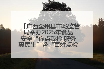 广西全州县市场监管局举办2025年食品安全“你点我检 服务惠民生”暨“百姓点检日”活动启动仪式