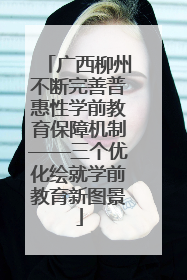 广西柳州不断完善普惠性学前教育保障机制——三个优化绘就学前教育新图景