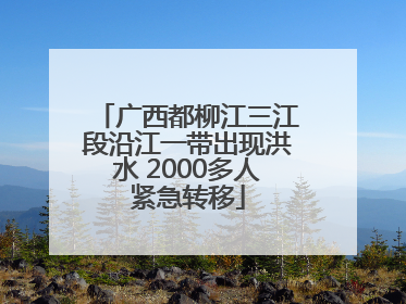 广西都柳江三江段沿江一带出现洪水 2000多人紧急转移