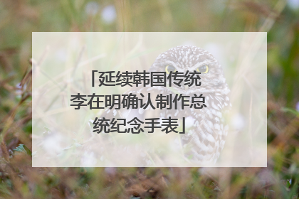 延续韩国传统 李在明确认制作总统纪念手表