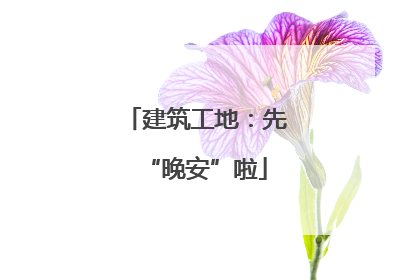 建筑工地：先“晚安”啦