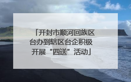 开封市顺河回族区台办到辖区台企积极开展“四送”活动
