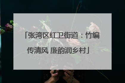 张湾区红卫街道：竹编传清风 廉韵润乡村