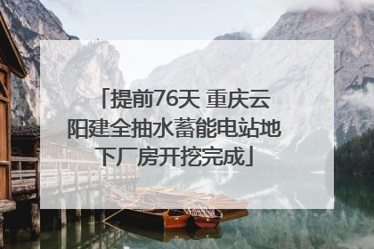 提前76天 重庆云阳建全抽水蓄能电站地下厂房开挖完成