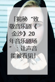 揭秘“致敬音乐剧《金沙》20年音乐剧场”：让声音能被看见