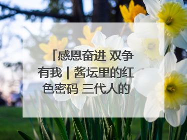 感恩奋进 双争有我｜酱坛里的红色密码 三代人的家国情怀