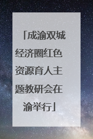 成渝双城经济圈红色资源育人主题教研会在渝举行