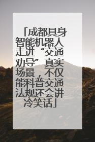 成都具身智能机器人走进“交通劝导”真实场景，不仅能科普交通法规还会讲冷笑话
