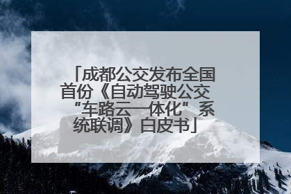 成都公交发布全国首份《自动驾驶公交“车路云一体化”系统联调》白皮书