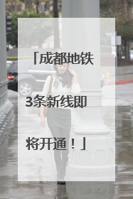 成都地铁3条新线即将开通！