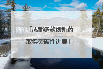 成都多款创新药取得突破性进展