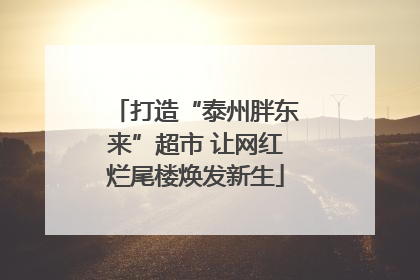 打造“泰州胖东来”超市 让网红烂尾楼焕发新生