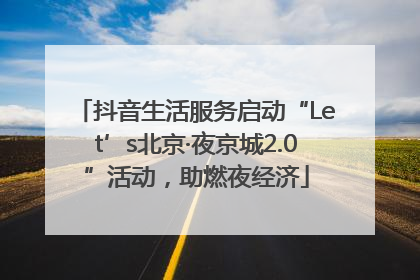 抖音生活服务启动“Let’s北京·夜京城2.0”活动，助燃夜经济