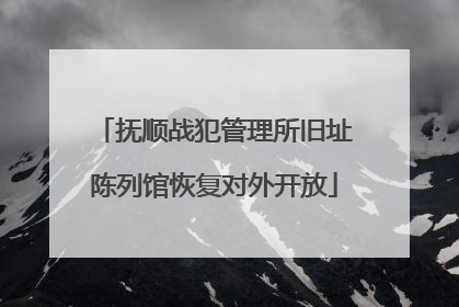 抚顺战犯管理所旧址陈列馆恢复对外开放