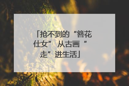 抢不到的“簪花仕女” 从古画“走”进生活