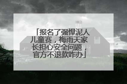 报名了强悍泥人儿童赛，梅雨天家长担心安全问题，官方不退款咋办
